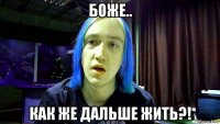 боже.. как же дальше жить?!