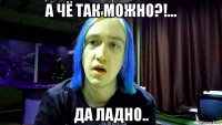 а чё так можно?!... да ладно..