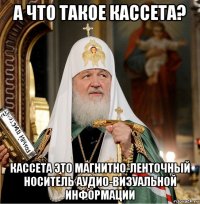 а что такое кассета? кассета это магнитно-ленточный носитель аудио-визуальной информации