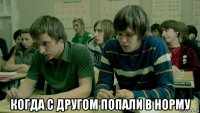  когда с другом попали в норму
