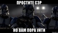простите сэр но вам пора уйти