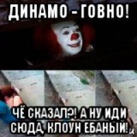 динамо - говно! чё сказал?! а ну иди сюда, клоун ебаный!
