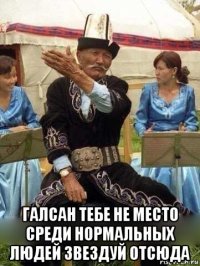  галсан тебе не место среди нормальных людей звездуй отсюда