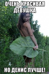 очень красивая девушка но денис лучше!