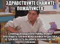здравствуйте скажите пожалуйста с помощью вашей программы можно прослушать телефон жены и нужен ли доступ к её телефону. есть ли запись звонков смс на телефоне