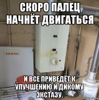 скоро палец начнёт двигаться и все приведёт к улучшению и дикому экстазу.