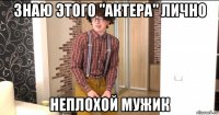 знаю этого "актера" лично неплохой мужик