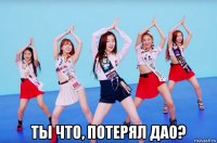  ты что, потерял дао?