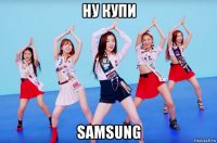 ну купи samsung