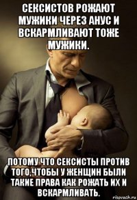 сексистов рожают мужики через анус и вскармливают тоже мужики. потому что сексисты против того,чтобы у женщин были такие права как рожать их и вскармливать.