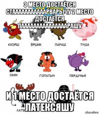3 место достаётся стааааааааааарварычу 2 место достаётся пааааааааааааааарашу и 1 место достаётся латексяшу