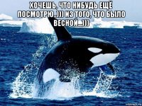 хочешь, что нибудь ещё посмотрю..))) из того, что было весной...))) 