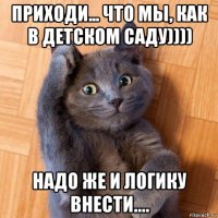 приходи... что мы, как в детском саду)))) надо же и логику внести....