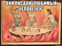 они писали "любимый человечек" 