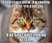 привет... все норм.. я ж говорю верь в то, что я писала. я не бросаю слов на ветер...