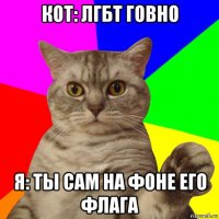 кот: лгбт говно я: ты сам на фоне его флага