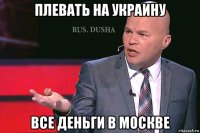 плевать на украину все деньги в москве
