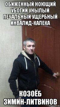обиженный ноющий убогий унылый печальный ущербный инвалид-калека козоёб зимин-литвинов