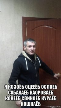  я козоёб оцееёб ослоеб сабакаёб каороваёб конеёб свиноёб кураёб кошкаёб