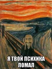  я твой психика ломал