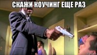 скажи коучинг еще раз 
