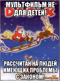 мультфильм не для детей! рассчитан на людей имеющих проблемы с законом!