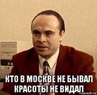  кто в москве не бывал красоты не видал