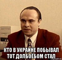  кто в украине побывал тот долбоёбом стал