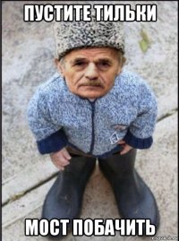 пустите тильки мост побачить