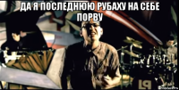 да я последнюю рубаху на себе порву 