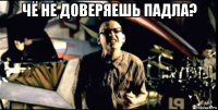 чё не доверяешь падла? 