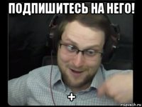 подпишитесь на него! +