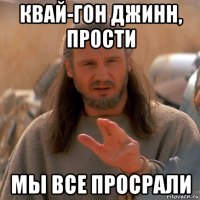 квай-гон джинн, прости мы все просрали
