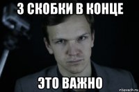 3 скобки в конце это важно