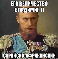 его величество владимир ii сирийско-африканский
