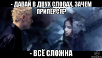 - давай в двух словах, зачем припёрся? - всё сложна