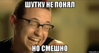 шутку не понял но смешно