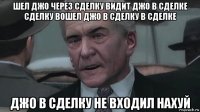 шел джо через сделку видит джо в сделке сделку вошел джо в сделку в сделке джо в сделку не входил нахуй