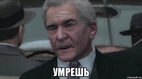  умрешь