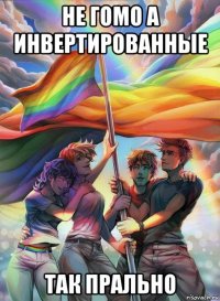 не гомо а инвертированные так прально