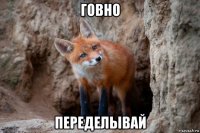 говно переделывай