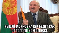  кушай морковка хер будет как от тополя боеголовка