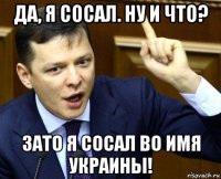 да, я сосал. ну и что? зато я сосал во имя украины!
