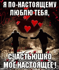 я по-настоящему люблю тебя, счастьюшко моё настоящее !