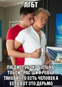 лгбт люди глубоко больны тобой - рас шифровка такова что есть человек а есть вот это дерьмо