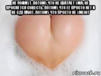 не поймут, потому что не хватает ума; не проснётся совесть, потому что её просто нет и не сделают, потому что просто не умеют 