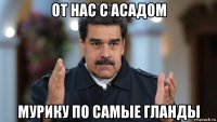 от нас с асадом мурику по самые гланды