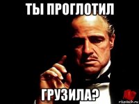 ты проглотил грузила?