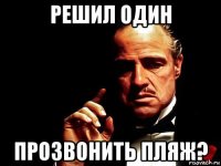 решил один прозвонить пляж?
