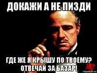докажи а не пизди где же я крышу по твоему? отвечай за базар!